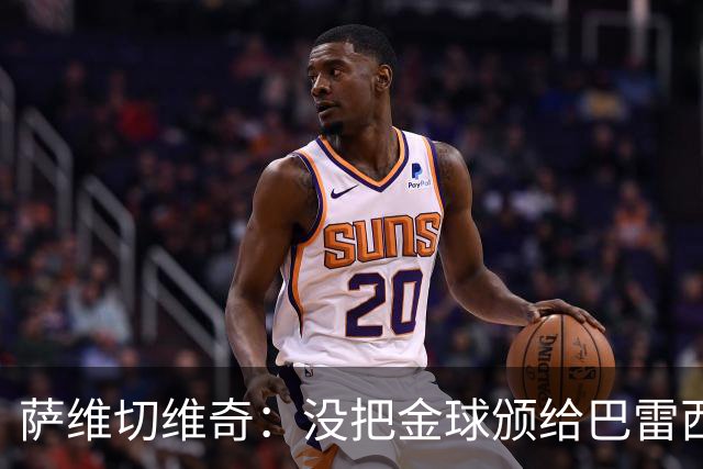 萨维切维奇：没把金球颁给巴雷西简直是耻辱，他是现象级球员