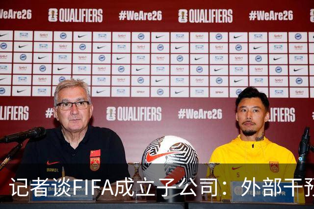 记者谈FIFA成立子公司：外部干预的风险显而易见，足坛应敲响警钟