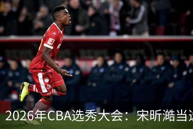 2026年CBA选秀大会：宋昕澔当选“状元”