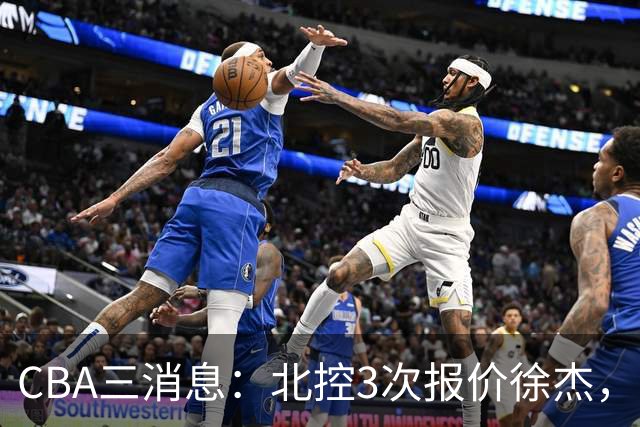 CBA三消息：北控3次报价徐杰，陈海涛回应，广东宏远签约首个外援